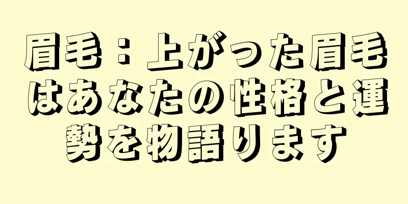 眉毛：上がった眉毛はあなたの性格と運勢を物語ります