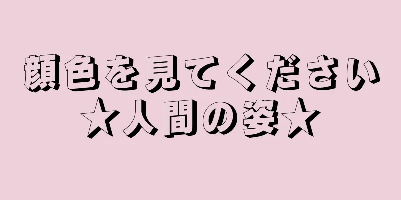 顔色を見てください★人間の姿★