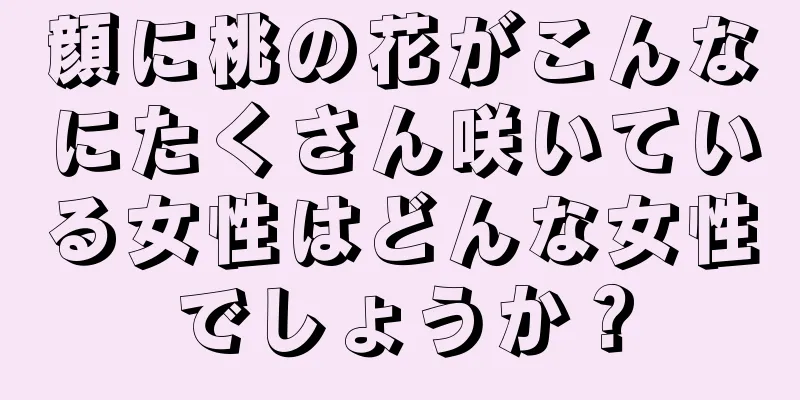 顔に桃の花がこんなにたくさん咲いている女性はどんな女性でしょうか？