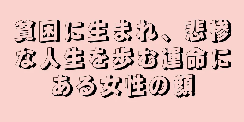 貧困に生まれ、悲惨な人生を歩む運命にある女性の顔