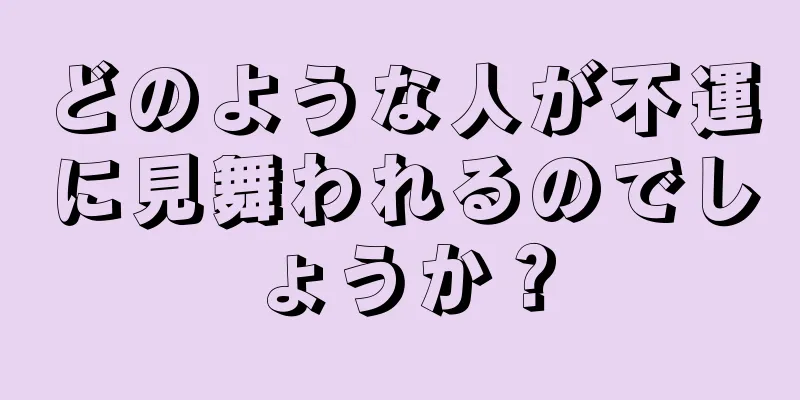 どのような人が不運に見舞われるのでしょうか？