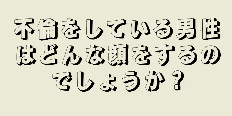 不倫をしている男性はどんな顔をするのでしょうか？