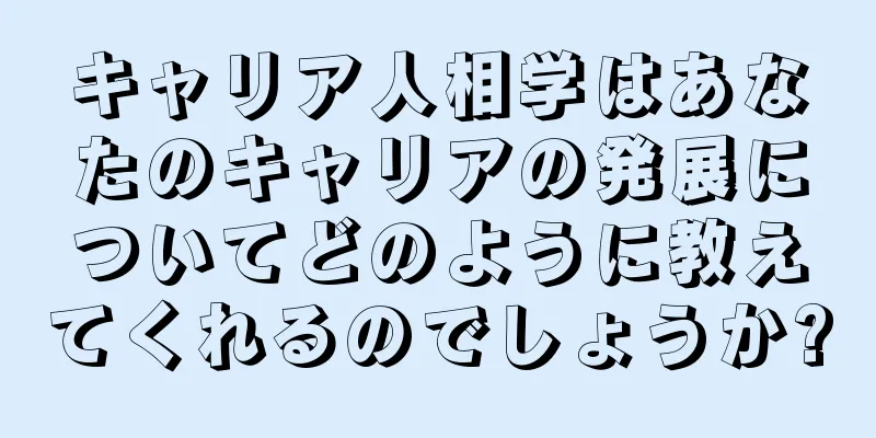 キャリア人相学はあなたのキャリアの発展についてどのように教えてくれるのでしょうか?