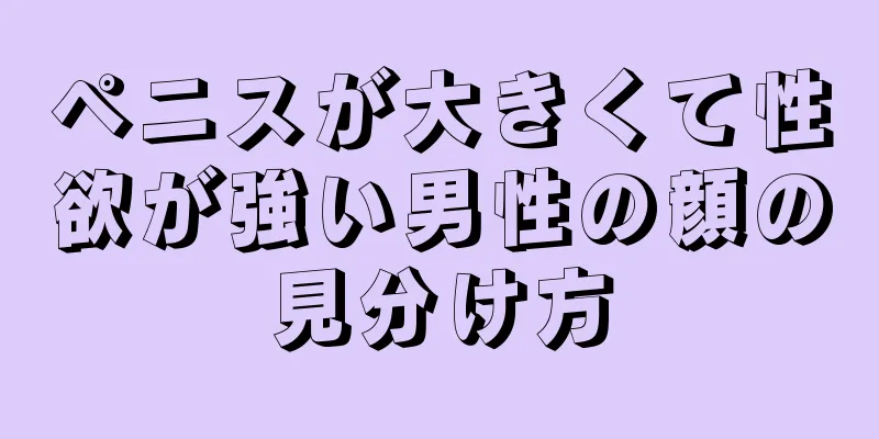 ペニスが大きくて性欲が強い男性の顔の見分け方