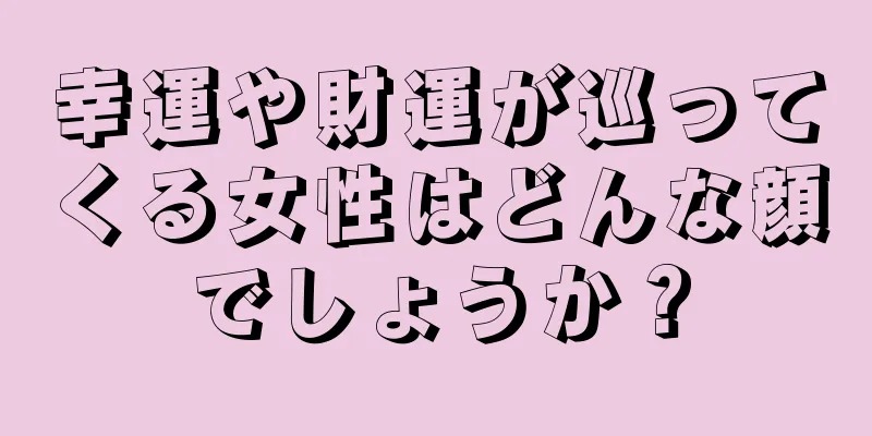 幸運や財運が巡ってくる女性はどんな顔でしょうか？