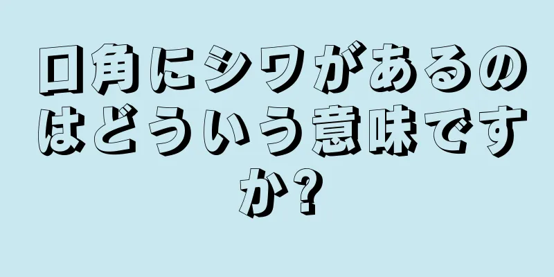 口角にシワがあるのはどういう意味ですか?