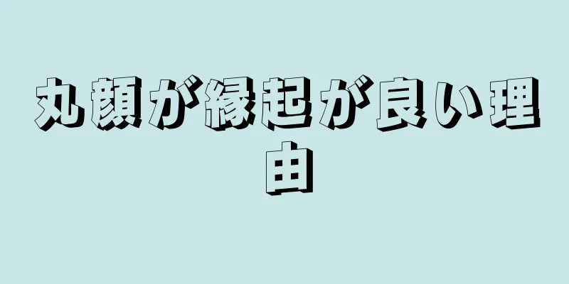 丸顔が縁起が良い理由