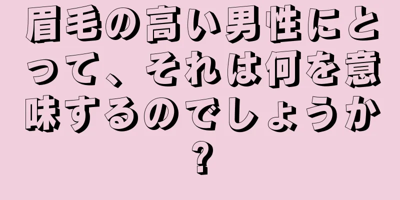 眉毛の高い男性にとって、それは何を意味するのでしょうか?