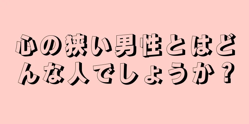 心の狭い男性とはどんな人でしょうか？