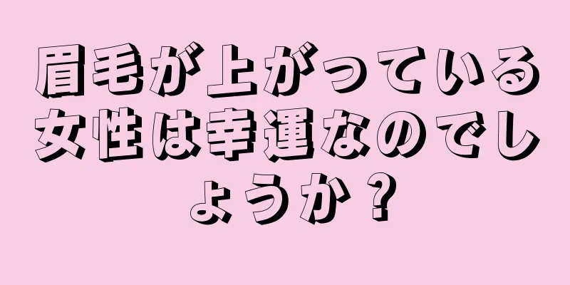 眉毛が上がっている女性は幸運なのでしょうか？