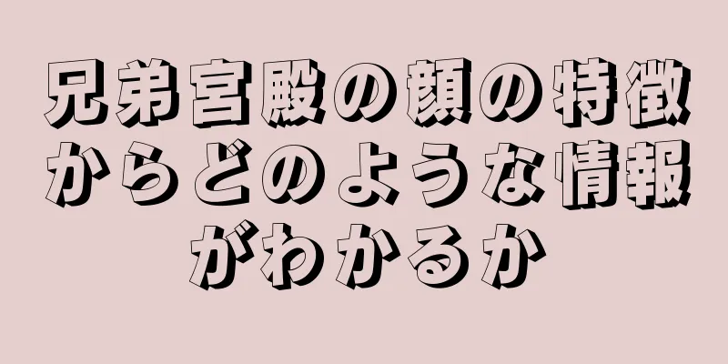 兄弟宮殿の顔の特徴からどのような情報がわかるか