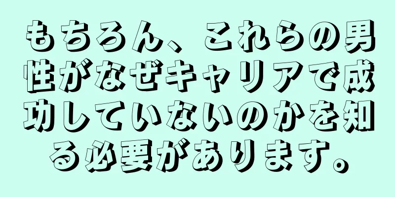 もちろん、これらの男性がなぜキャリアで成功していないのかを知る必要があります。