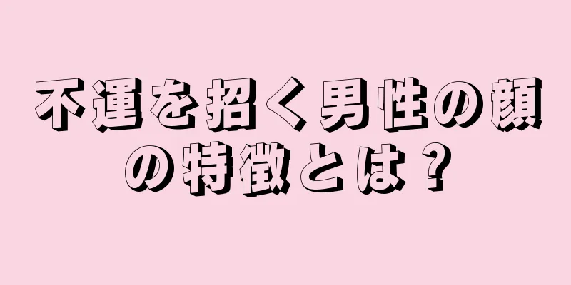 不運を招く男性の顔の特徴とは？