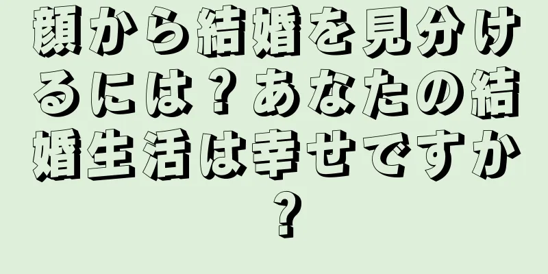 顔から結婚を見分けるには？あなたの結婚生活は幸せですか？