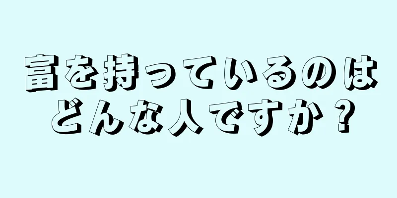 富を持っているのはどんな人ですか？