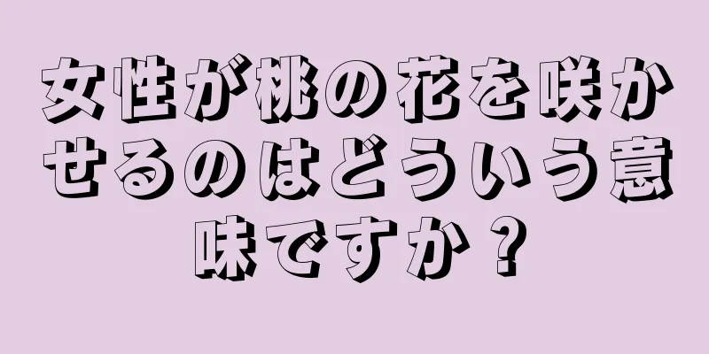 女性が桃の花を咲かせるのはどういう意味ですか？