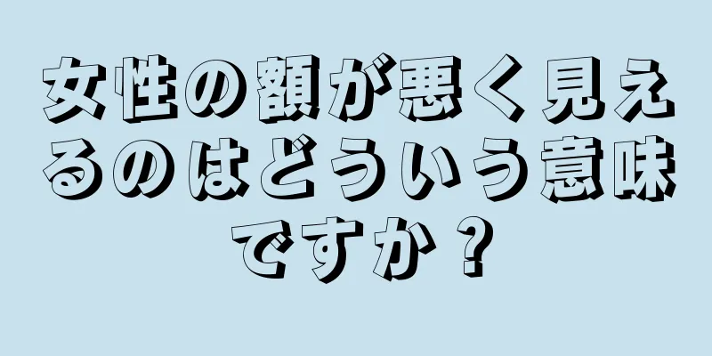 女性の額が悪く見えるのはどういう意味ですか？