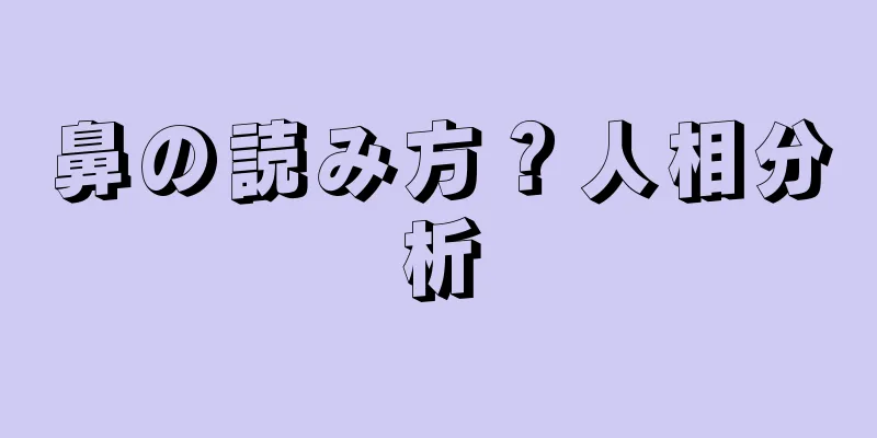 鼻の読み方？人相分析