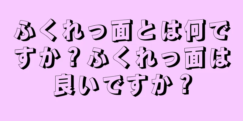 ふくれっ面とは何ですか？ふくれっ面は良いですか？