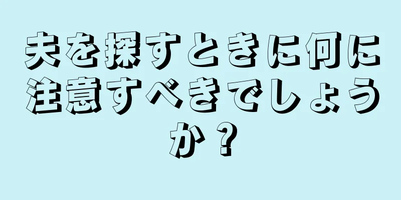 夫を探すときに何に注意すべきでしょうか？