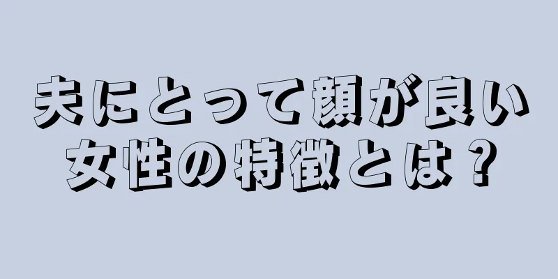 夫にとって顔が良い女性の特徴とは？