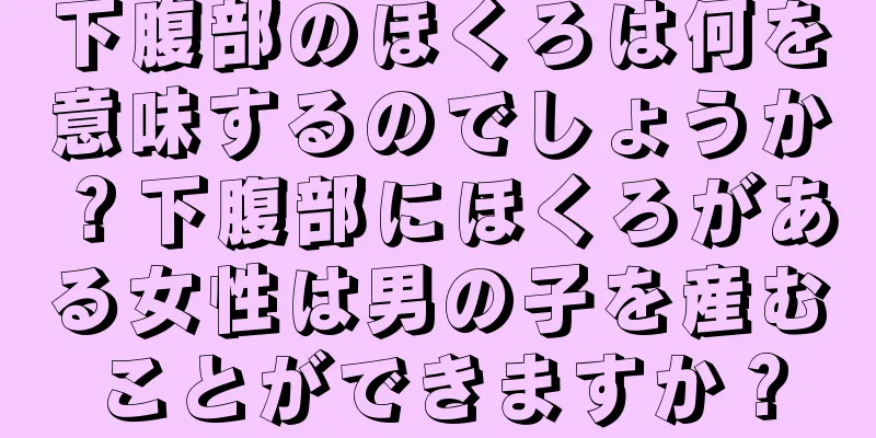 下腹部のほくろは何を意味するのでしょうか？下腹部にほくろがある女性は男の子を産むことができますか？