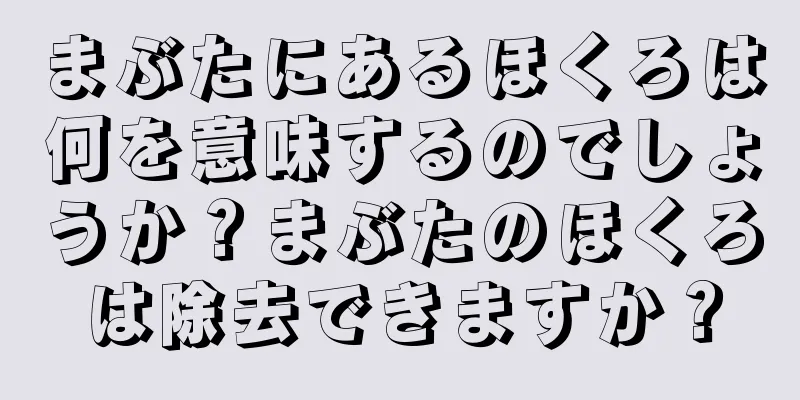 まぶたにあるほくろは何を意味するのでしょうか？まぶたのほくろは除去できますか？