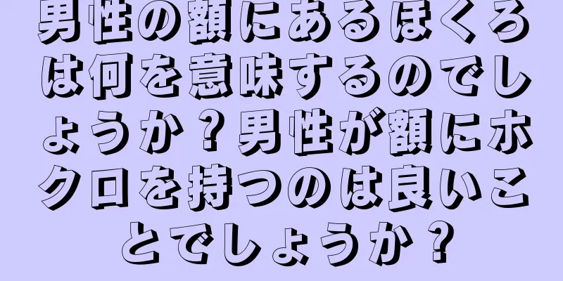 男性の額にあるほくろは何を意味するのでしょうか？男性が額にホクロを持つのは良いことでしょうか？