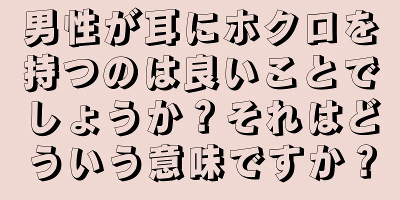 男性が耳にホクロを持つのは良いことでしょうか？それはどういう意味ですか？