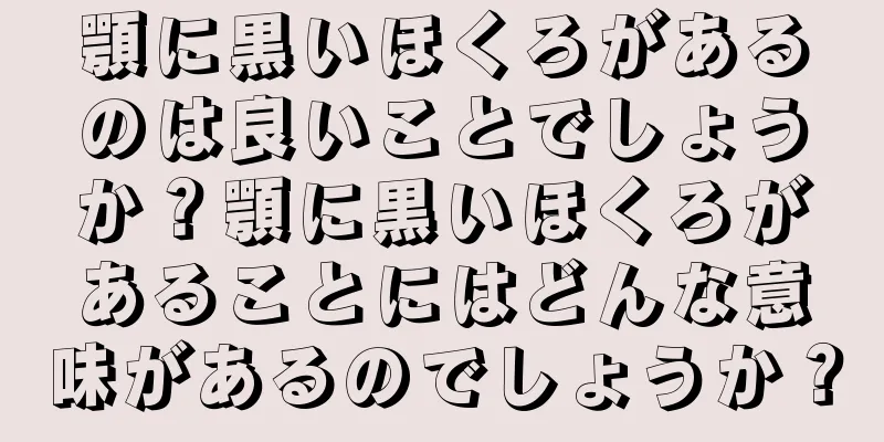 顎に黒いほくろがあるのは良いことでしょうか？顎に黒いほくろがあることにはどんな意味があるのでしょうか？