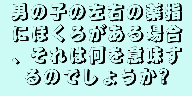 男の子の左右の薬指にほくろがある場合、それは何を意味するのでしょうか?