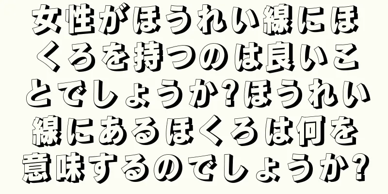 女性がほうれい線にほくろを持つのは良いことでしょうか?ほうれい線にあるほくろは何を意味するのでしょうか?