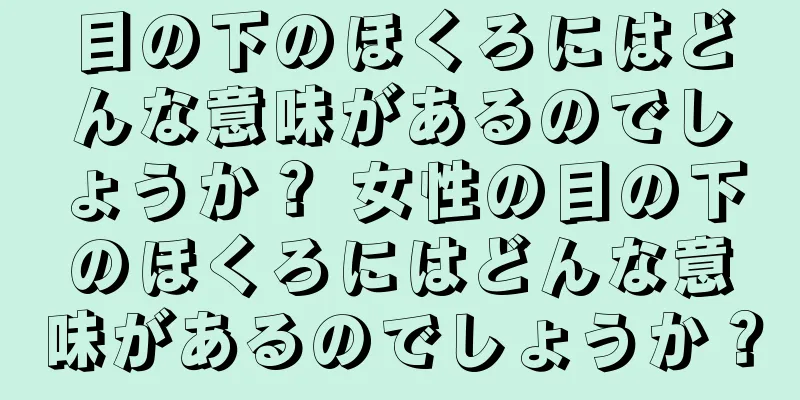 目の下のほくろにはどんな意味があるのでしょうか？ 女性の目の下のほくろにはどんな意味があるのでしょうか？