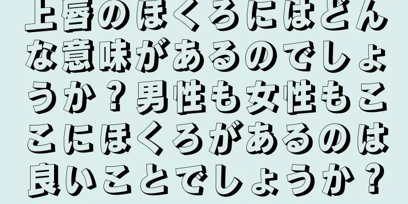 上唇のほくろにはどんな意味があるのでしょうか？男性も女性もここにほくろがあるのは良いことでしょうか？