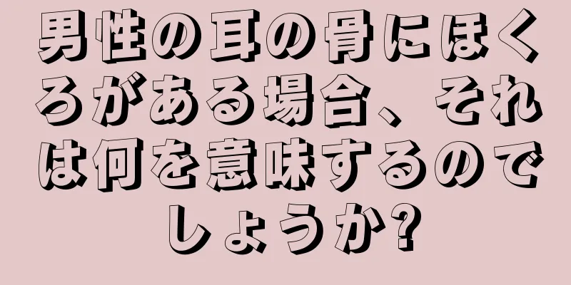 男性の耳の骨にほくろがある場合、それは何を意味するのでしょうか?