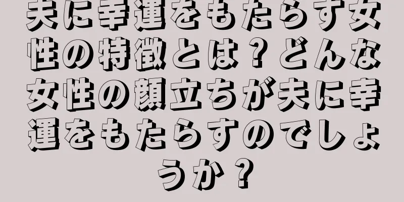 夫に幸運をもたらす女性の特徴とは？どんな女性の顔立ちが夫に幸運をもたらすのでしょうか？