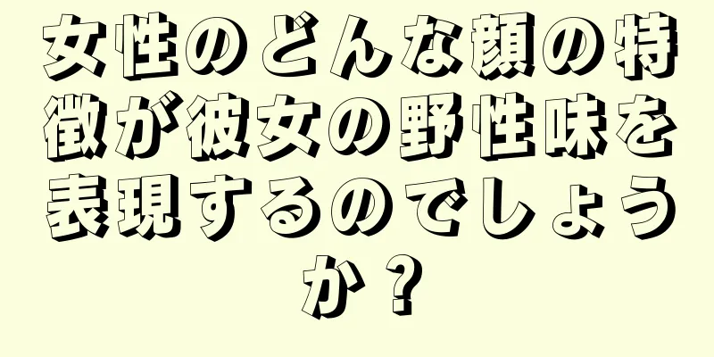 女性のどんな顔の特徴が彼女の野性味を表現するのでしょうか？