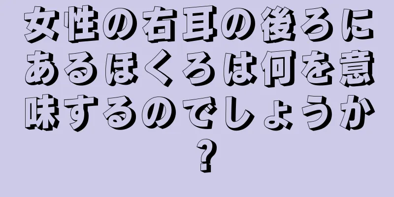 女性の右耳の後ろにあるほくろは何を意味するのでしょうか？