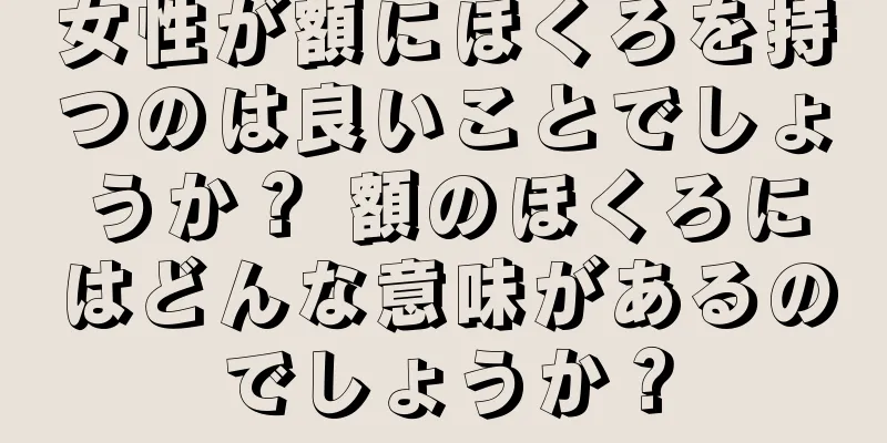 女性が額にほくろを持つのは良いことでしょうか？ 額のほくろにはどんな意味があるのでしょうか？