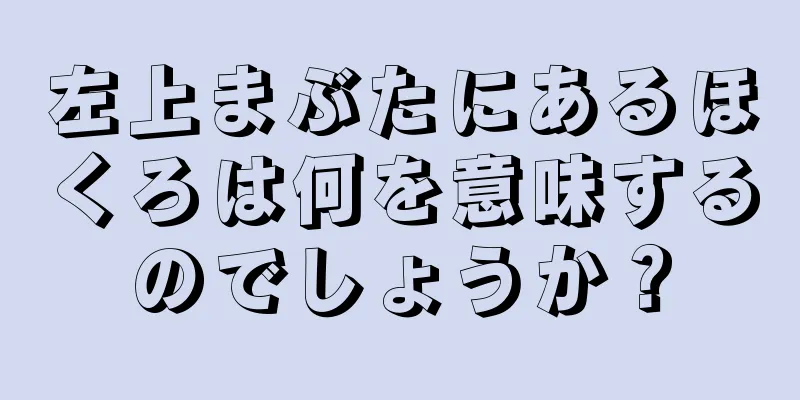 左上まぶたにあるほくろは何を意味するのでしょうか？