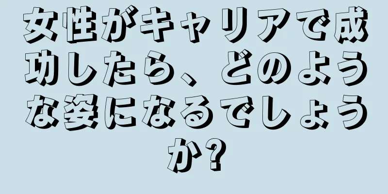 女性がキャリアで成功したら、どのような姿になるでしょうか?