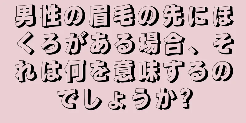 男性の眉毛の先にほくろがある場合、それは何を意味するのでしょうか?