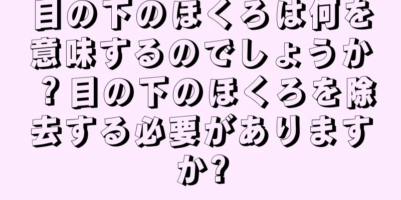 目の下のほくろは何を意味するのでしょうか？目の下のほくろを除去する必要がありますか?