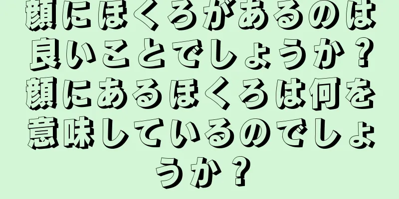 顔にほくろがあるのは良いことでしょうか？顔にあるほくろは何を意味しているのでしょうか？