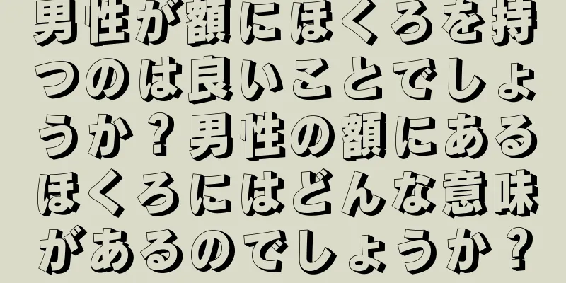 男性が額にほくろを持つのは良いことでしょうか？男性の額にあるほくろにはどんな意味があるのでしょうか？