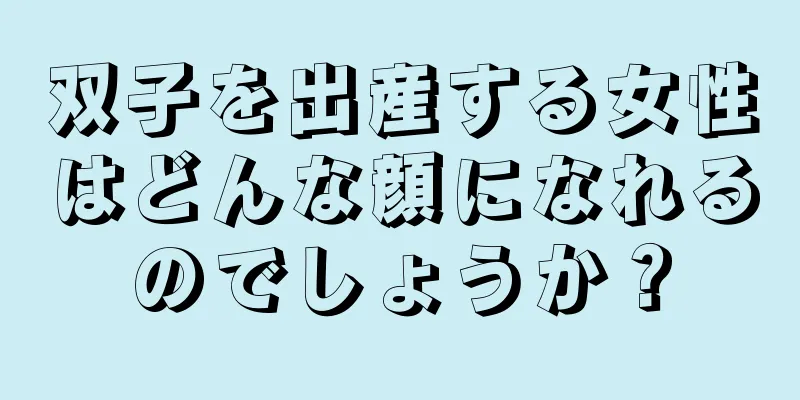 双子を出産する女性はどんな顔になれるのでしょうか？