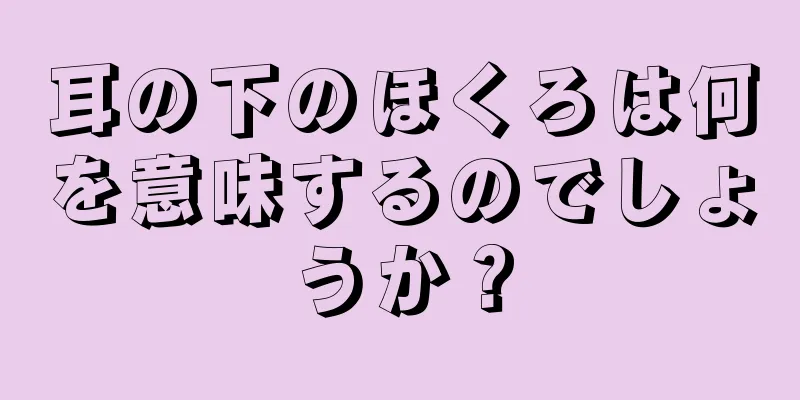 耳の下のほくろは何を意味するのでしょうか？