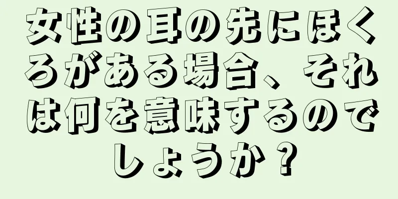 女性の耳の先にほくろがある場合、それは何を意味するのでしょうか？