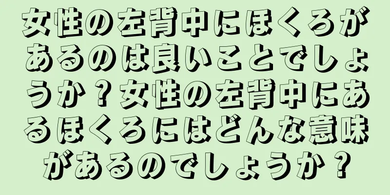 女性の左背中にほくろがあるのは良いことでしょうか？女性の左背中にあるほくろにはどんな意味があるのでしょうか？