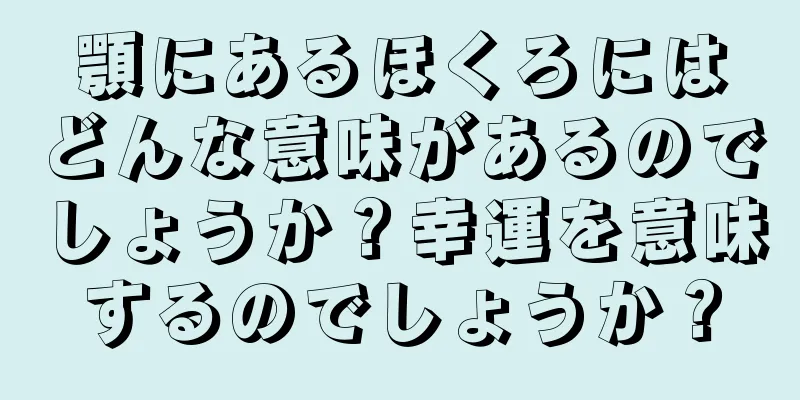 顎にあるほくろにはどんな意味があるのでしょうか？幸運を意味するのでしょうか？